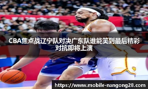 CBA焦点战辽宁队对决广东队谁能笑到最后精彩对抗即将上演