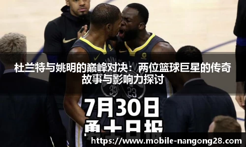 杜兰特与姚明的巅峰对决：两位篮球巨星的传奇故事与影响力探讨